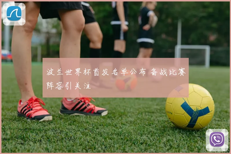 波兰世界杯首发名单公布 备战比赛阵容引关注