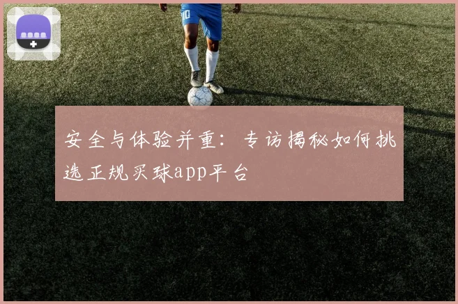 安全与体验并重：专访揭秘如何挑选正规买球app平台